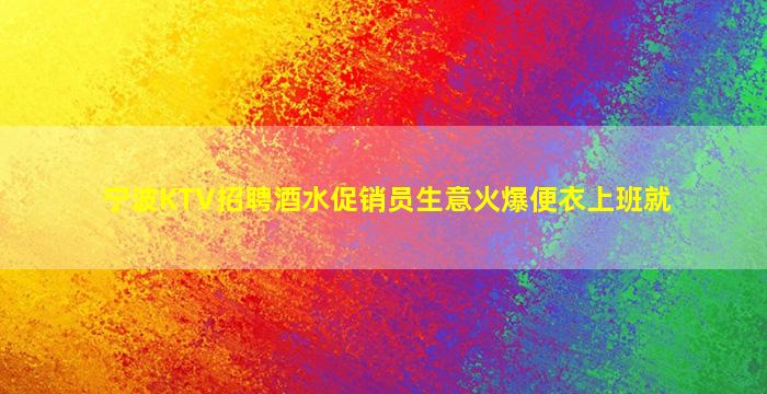 宁波KTV招聘酒水促销员生意火爆便衣上班就