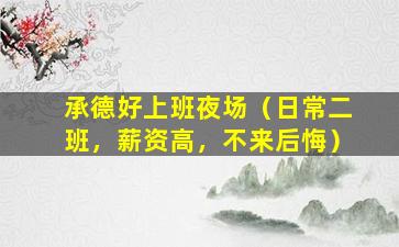 承德好上班夜场（日常二班，薪资高，不来后悔）